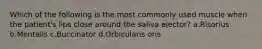 Which of the following is the most commonly used muscle when the patient's lips close around the saliva ejector? a.Risorius b.Mentalis c.Buccinator d.Orbicularis oris