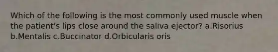 Which of the following is the most commonly used muscle when the patient's lips close around the saliva ejector? a.Risorius b.Mentalis c.Buccinator d.Orbicularis oris