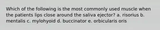 Which of the following is the most commonly used muscle when the patients lips close around the saliva ejector? a. risorius b. mentalis c. mylohyoid d. buccinator e. orbicularis oris