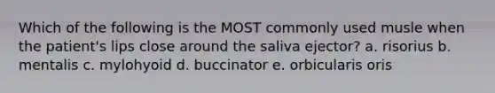 Which of the following is the MOST commonly used musle when the patient's lips close around the saliva ejector? a. risorius b. mentalis c. mylohyoid d. buccinator e. orbicularis oris