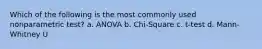 Which of the following is the most commonly used nonparametric test? a. ANOVA b. Chi-Square c. t-test d. Mann-Whitney U