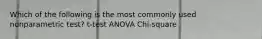 Which of the following is the most commonly used nonparametric test? t-test ANOVA Chi-square