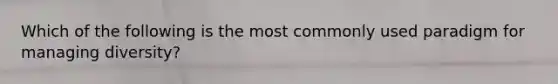 Which of the following is the most commonly used paradigm for managing diversity?