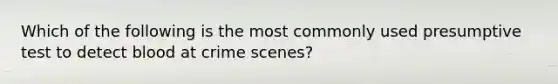 Which of the following is the most commonly used presumptive test to detect blood at crime scenes?