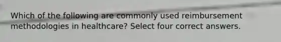 Which of the following are commonly used reimbursement methodologies in healthcare? Select four correct answers.