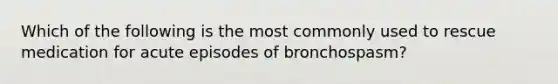 Which of the following is the most commonly used to rescue medication for acute episodes of bronchospasm?