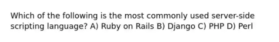 Which of the following is the most commonly used server-side scripting language? A) Ruby on Rails B) Django C) PHP D) Perl