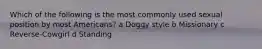 Which of the following is the most commonly used sexual position by most Americans? a Doggy style b Missionary c Reverse-Cowgirl d Standing