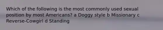 Which of the following is the most commonly used sexual position by most Americans? a Doggy style b Missionary c Reverse-Cowgirl d Standing