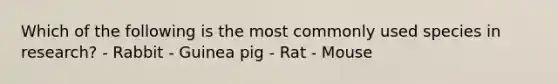 Which of the following is the most commonly used species in research? - Rabbit - Guinea pig - Rat - Mouse