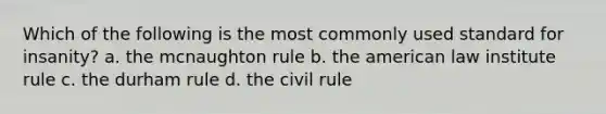 Which of the following is the most commonly used standard for insanity? a. the mcnaughton rule b. the american law institute rule c. the durham rule d. the civil rule