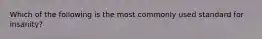 Which of the following is the most commonly used standard for insanity?