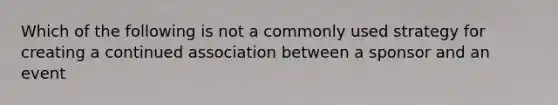 Which of the following is not a commonly used strategy for creating a continued association between a sponsor and an event