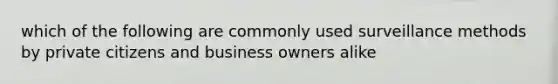 which of the following are commonly used surveillance methods by private citizens and business owners alike