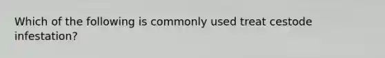 Which of the following is commonly used treat cestode infestation?