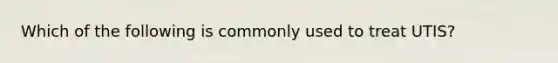 Which of the following is commonly used to treat UTIS?