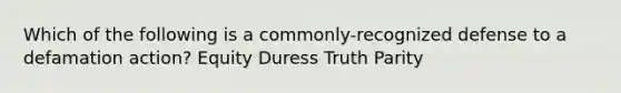 Which of the following is a commonly-recognized defense to a defamation action? Equity Duress Truth Parity