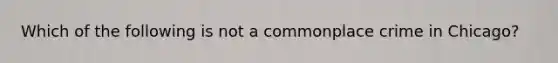 Which of the following is not a commonplace crime in Chicago?