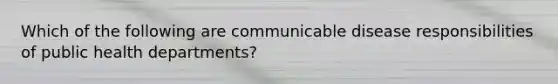 Which of the following are communicable disease responsibilities of public health departments?