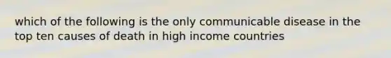 which of the following is the only communicable disease in the top ten causes of death in high income countries