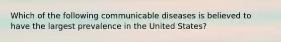 Which of the following communicable diseases is believed to have the largest prevalence in the United States?