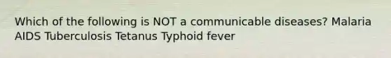 Which of the following is NOT a communicable diseases? Malaria AIDS Tuberculosis Tetanus Typhoid fever