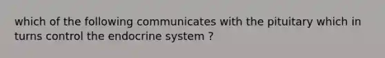 which of the following communicates with the pituitary which in turns control the endocrine system ?