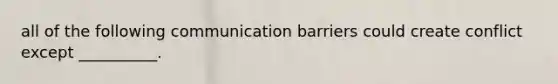 all of the following communication barriers could create conflict except __________.