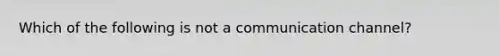 Which of the following is not a communication channel?