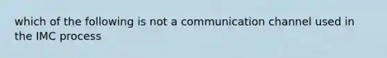 which of the following is not a communication channel used in the IMC process