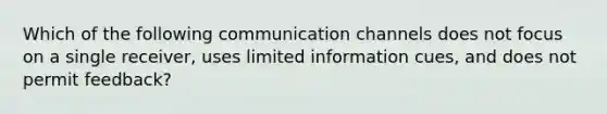 Which of the following communication channels does not focus on a single receiver, uses limited information cues, and does not permit feedback?