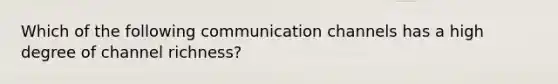 ​Which of the following communication channels has a high degree of channel richness?