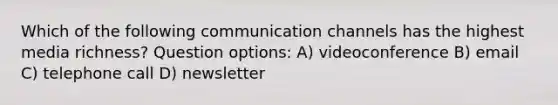 Which of the following communication channels has the highest media richness? Question options: A) videoconference B) email C) telephone call D) newsletter