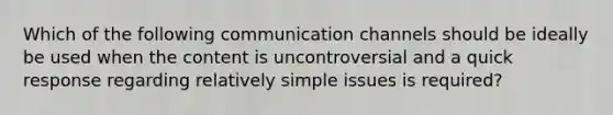 ​Which of the following communication channels should be ideally be used when the content is uncontroversial and a quick response regarding relatively simple issues is required?