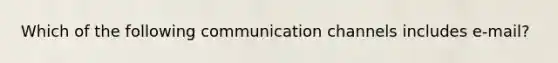 Which of the following communication channels includes e-mail?