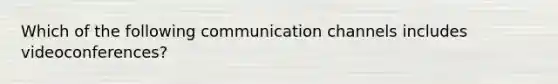 Which of the following communication channels includes videoconferences?