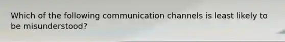 Which of the following communication channels is least likely to be misunderstood?