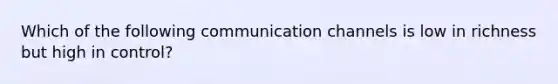 Which of the following communication channels is low in richness but high in control?