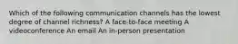 Which of the following communication channels has the lowest degree of channel richness? A face-to-face meeting A videoconference An email An in-person presentation