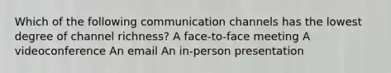 Which of the following communication channels has the lowest degree of channel richness? A face-to-face meeting A videoconference An email An in-person presentation