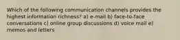 Which of the following communication channels provides the highest information richness? a) e-mail b) face-to-face conversations c) online group discussions d) voice mail e) memos and letters