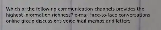 Which of the following communication channels provides the highest information richness? e-mail face-to-face conversations online group discussions voice mail memos and letters