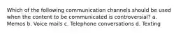 Which of the following communication channels should be used when the content to be communicated is controversial? a. Memos b. Voice mails c. Telephone conversations d. Texting