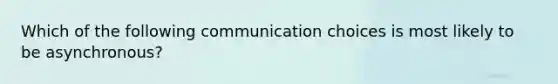 Which of the following communication choices is most likely to be asynchronous?