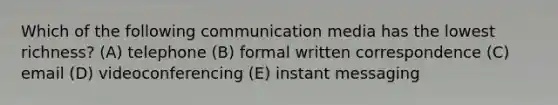 Which of the following communication media has the lowest richness? (A) telephone (B) formal written correspondence (C) email (D) videoconferencing (E) instant messaging