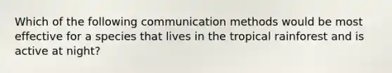 Which of the following communication methods would be most effective for a species that lives in the tropical rainforest and is active at night?