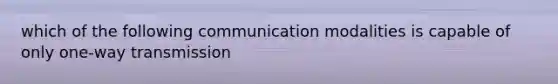 which of the following communication modalities is capable of only one-way transmission