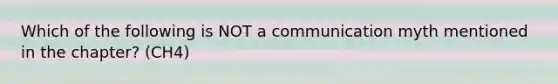 Which of the following is NOT a communication myth mentioned in the chapter? (CH4)