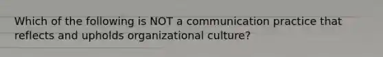 Which of the following is NOT a communication practice that reflects and upholds organizational culture?