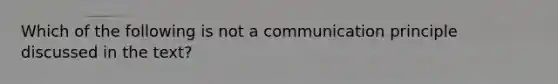 Which of the following is not a communication principle discussed in the text?